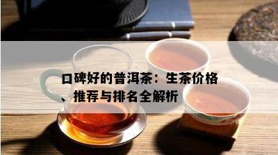 口碑好的普洱茶：生茶价格、推荐与排名全解析