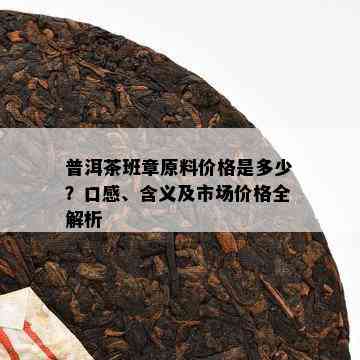 普洱茶班章原料价格是多少？口感、含义及市场价格全解析