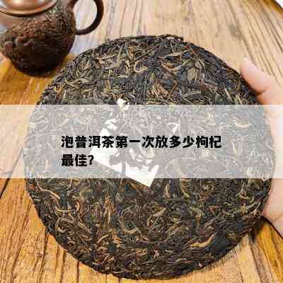 泡普洱茶之一次放多少枸杞更佳？