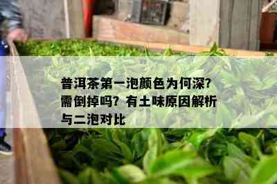 普洱茶之一泡颜色为何深？需倒掉吗？有土味原因解析与二泡对比