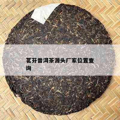 茗芬普洱茶源头厂家位置查询