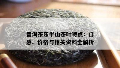 普洱茶东半山茶叶特点：口感、价格与相关资料全解析