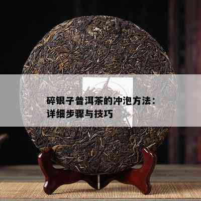 碎银子普洱茶的冲泡方法：详细步骤与技巧