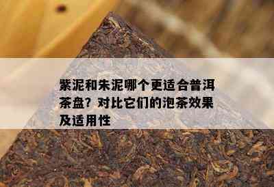 紫泥和朱泥哪个更适合普洱茶盘？对比它们的泡茶效果及适用性