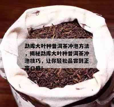 勐库大叶种普洱茶冲泡方法，揭秘勐库大叶种普洱茶冲泡技巧，让你轻松品尝到正宗口感！