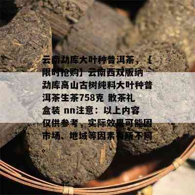 云南勐库大叶种普洱茶，【限时抢购】云南西双版纳 勐库高山古树纯料大叶种普洱茶生茶758克 散茶礼盒装 nn注意：以上内容仅供参考，实际效果可能因市场、地域等因素有所不同。