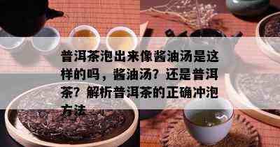 普洱茶泡出来像酱油汤是这样的吗，酱油汤？还是普洱茶？解析普洱茶的正确冲泡方法