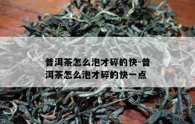 普洱茶怎么泡才碎的快-普洱茶怎么泡才碎的快一点