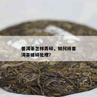 普洱茶怎样弄碎，如何将普洱茶破碎处理？