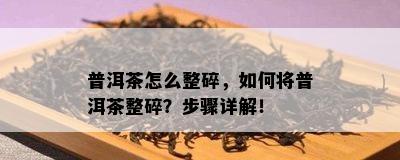 普洱茶怎么整碎，如何将普洱茶整碎？步骤详解！