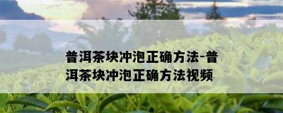 普洱茶块冲泡正确方法-普洱茶块冲泡正确方法视频