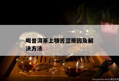 喝普洱茶上颚苦涩原因及解决方法