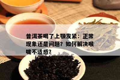 普洱茶喝了上颚发紧：正常现象还是问题？如何解决喉咙不适感？