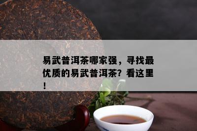 易武普洱茶哪家强，寻找更优质的易武普洱茶？看这里！