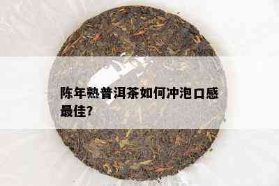 陈年熟普洱茶如何冲泡口感更佳？