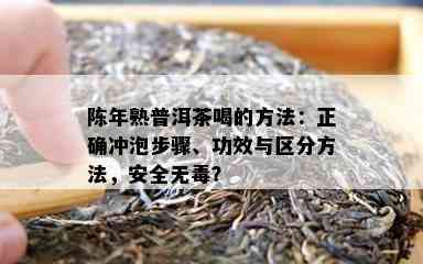 陈年熟普洱茶喝的方法：正确冲泡步骤、功效与区分方法，安全无？