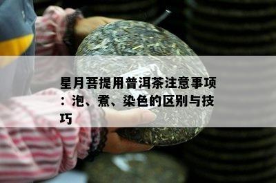 星月菩提用普洱茶注意事项：泡、煮、染色的区别与技巧