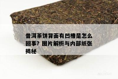 普洱茶饼背面有凹槽是怎么回事？图片解析与内部纸张揭秘