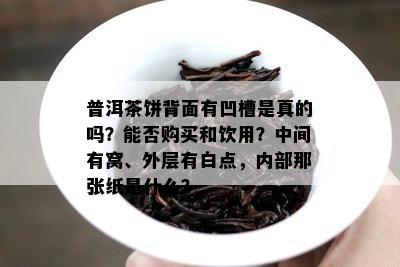 普洱茶饼背面有凹槽是真的吗？能否购买和饮用？中间有窝、外层有白点，内部那张纸是什么？