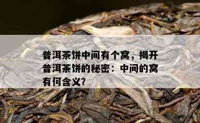 普洱茶饼中间有个窝，揭开普洱茶饼的秘密：中间的窝有何含义？