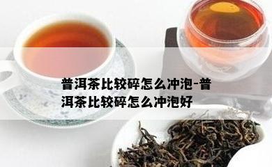 普洱茶比较碎怎么冲泡-普洱茶比较碎怎么冲泡好