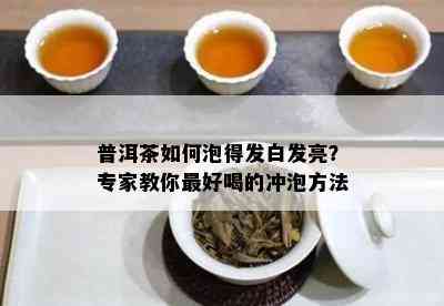 普洱茶如何泡得发白发亮？专家教你更好喝的冲泡方法