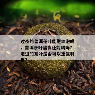 过夜的普洱茶叶能继续泡吗，普洱茶叶隔夜还能喝吗？泡过的茶叶是否可以重复利用？