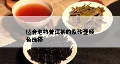 适合泡熟普洱茶的紫砂壶颜色选择