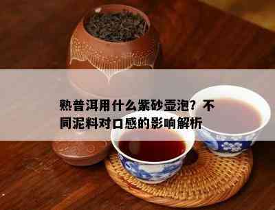 熟普洱用什么紫砂壶泡？不同泥料对口感的影响解析