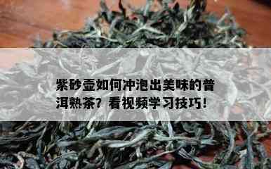 紫砂壶如何冲泡出美味的普洱熟茶？看视频学习技巧！