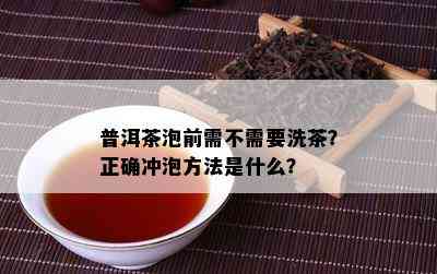 普洱茶泡前需不需要洗茶？正确冲泡方法是什么？