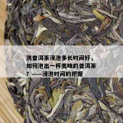 洗普洱茶浸泡多长时间好，如何泡出一杯美味的普洱茶？——浸泡时间的把握