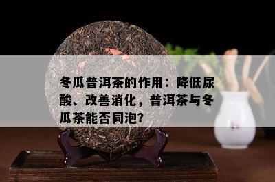 冬瓜普洱茶的作用：降低尿酸、改善消化，普洱茶与冬瓜茶能否同泡？