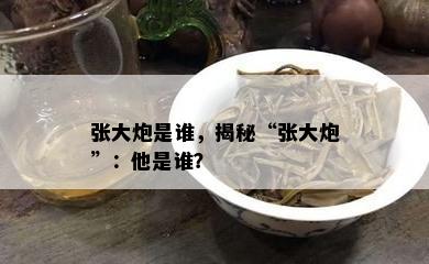 张大炮是谁，揭秘“张大炮”：他是谁？