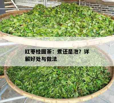 红枣桂圆茶：煮还是泡？详解好处与做法