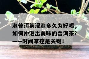 泡普洱茶浸泡多久为好喝，如何冲泡出美味的普洱茶？——时间掌控是关键！