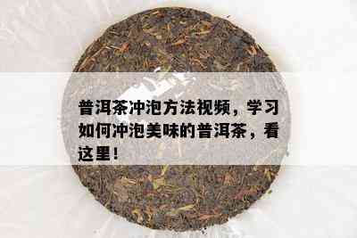 普洱茶冲泡方法视频，学习如何冲泡美味的普洱茶，看这里！