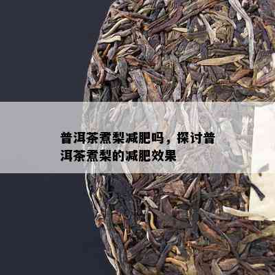 普洱茶煮梨减肥吗，探讨普洱茶煮梨的减肥效果