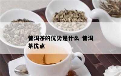 普洱茶的优势是什么-普洱茶优点