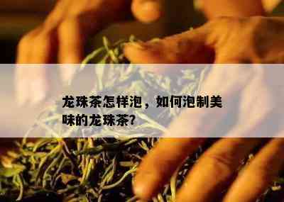 龙珠茶怎样泡，如何泡制美味的龙珠茶？