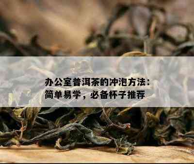 办公室普洱茶的冲泡方法：简单易学，必备杯子推荐