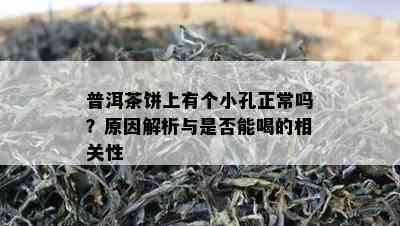 普洱茶饼上有个小孔正常吗？原因解析与是否能喝的相关性