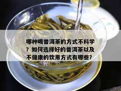 哪种喝普洱茶的方式不科学？如何选择好的普洱茶以及不健康的饮用方式有哪些？