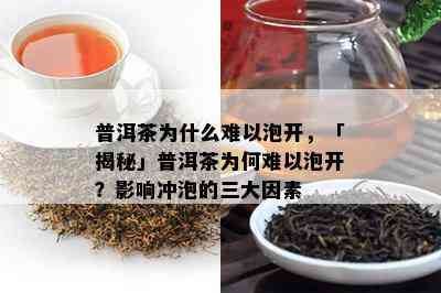 普洱茶为什么难以泡开，「揭秘」普洱茶为何难以泡开？影响冲泡的三大因素