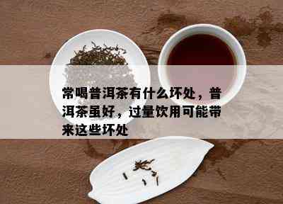 常喝普洱茶有什么坏处，普洱茶虽好，过量饮用可能带来这些坏处