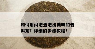 如何用闷泡壶泡出美味的普洱茶？详细的步骤教程！