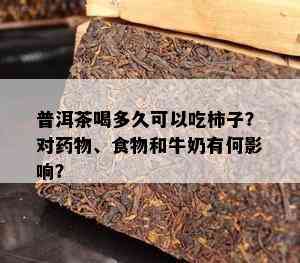 普洱茶喝多久可以吃柿子？对物、食物和牛奶有何影响？