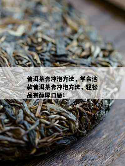 普洱茶膏冲泡方法，学会这款普洱茶膏冲泡方法，轻松品尝醇厚口感！