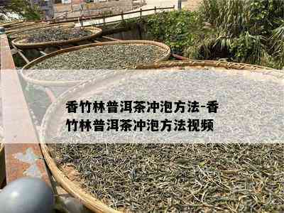 香竹林普洱茶冲泡方法-香竹林普洱茶冲泡方法视频