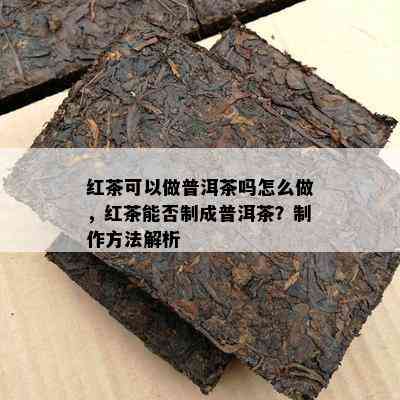 红茶可以做普洱茶吗怎么做，红茶能否制成普洱茶？制作方法解析